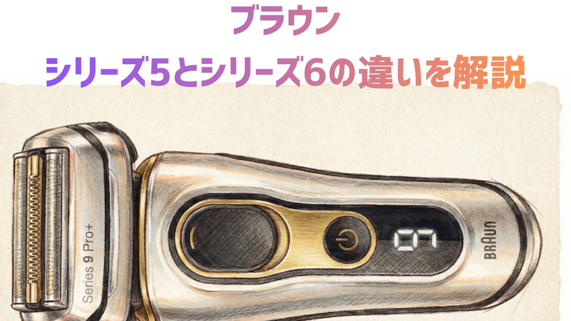 【徹底比較】ブラウンシリーズ5とシリーズ6の違いは？どっちがいいか、口コミ・レビューも紹介