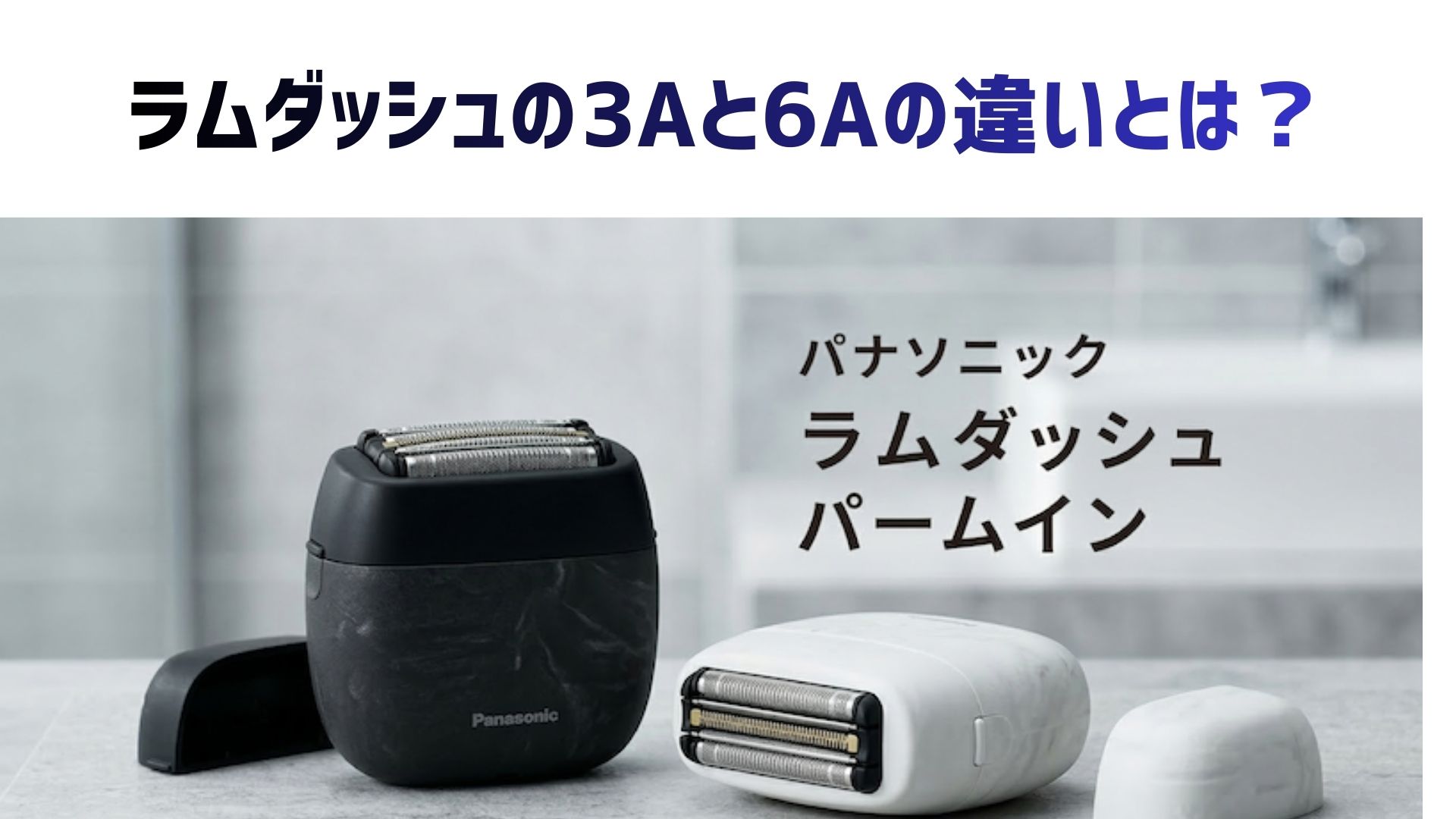 【徹底比較】ラムダッシュパームインのES-PV3AとES-PV6Aの違いとは？3Aと6Aの口コミやどっちがいいかも解説