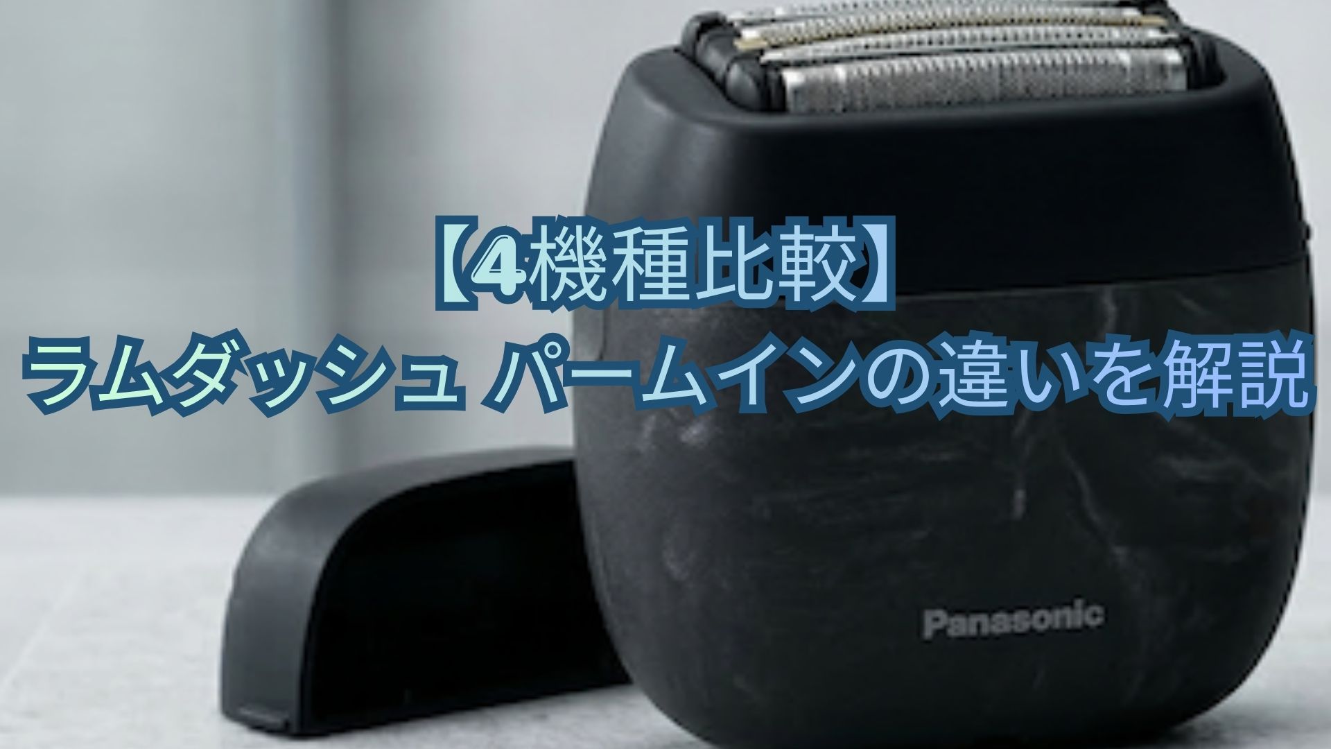 【4機種比較】ラムダッシュ パームインの違いを解説！種類・スペック・価格・口コミ・レビューでどれがいいかおすすめか解説