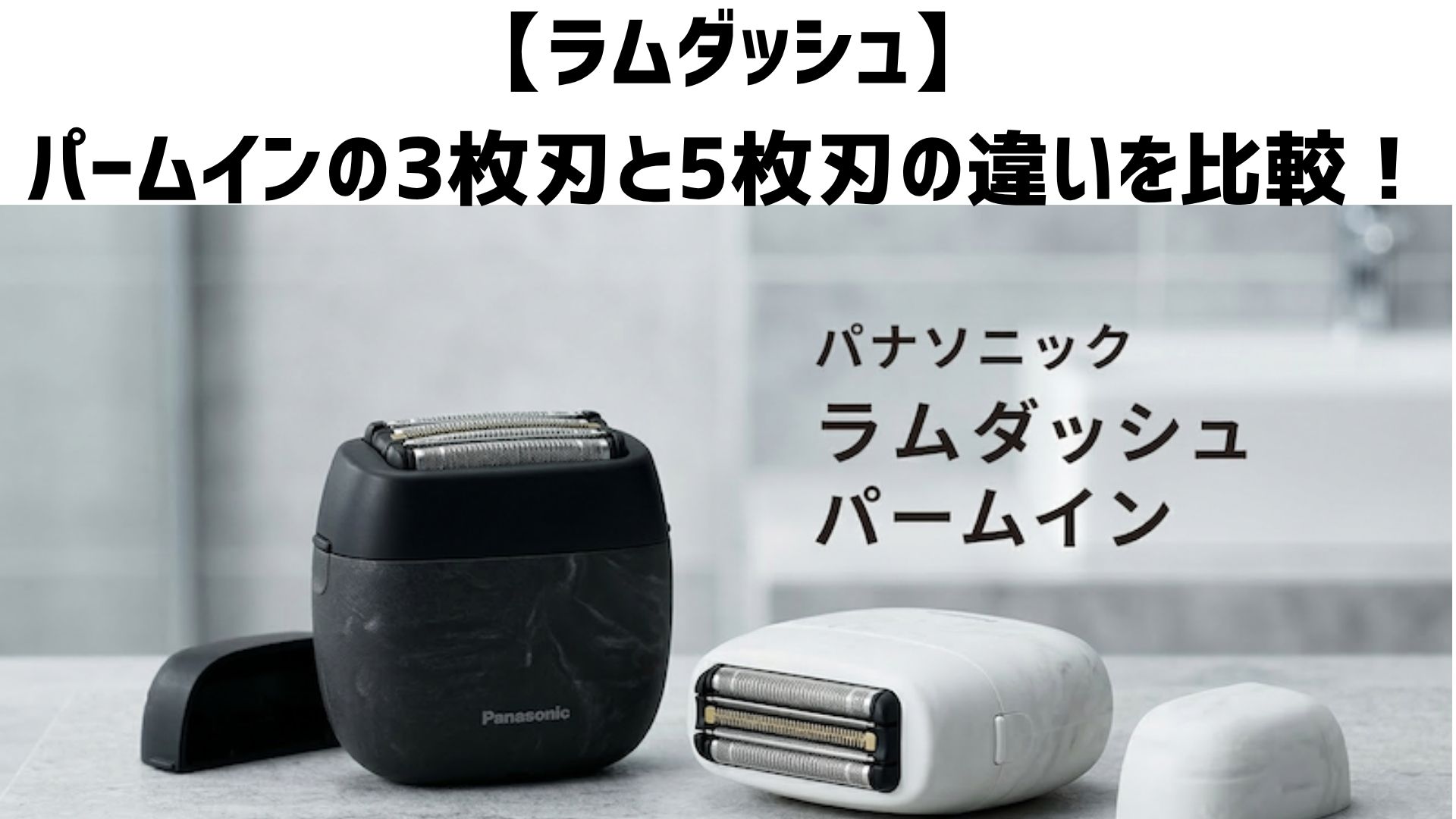 【ラムダッシュ】パームインの3枚刃と5枚刃はどっちがいい？違いを徹底比較しておすすめを解説！