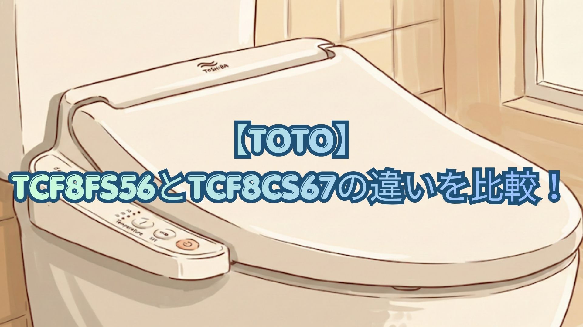 【TOTO】TCF8FS56とTCF8CS67の違いを比較！マッサージ洗浄・洗浄位置調節・口コミでどっちがおすすめか解説