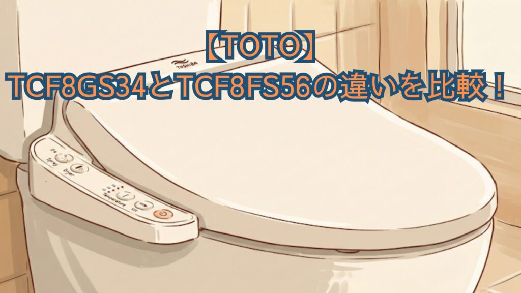 【TOTO】TCF8GS34とTCF8FS56の違いを比較！やわらか洗浄・マッサージ洗浄・口コミでどっちがおすすめか解説