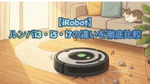 【iRobot】ルンバi3・i5・i7の違いを徹底比較！マップ機能・価格・口コミでどれがいいかおすすめを解説