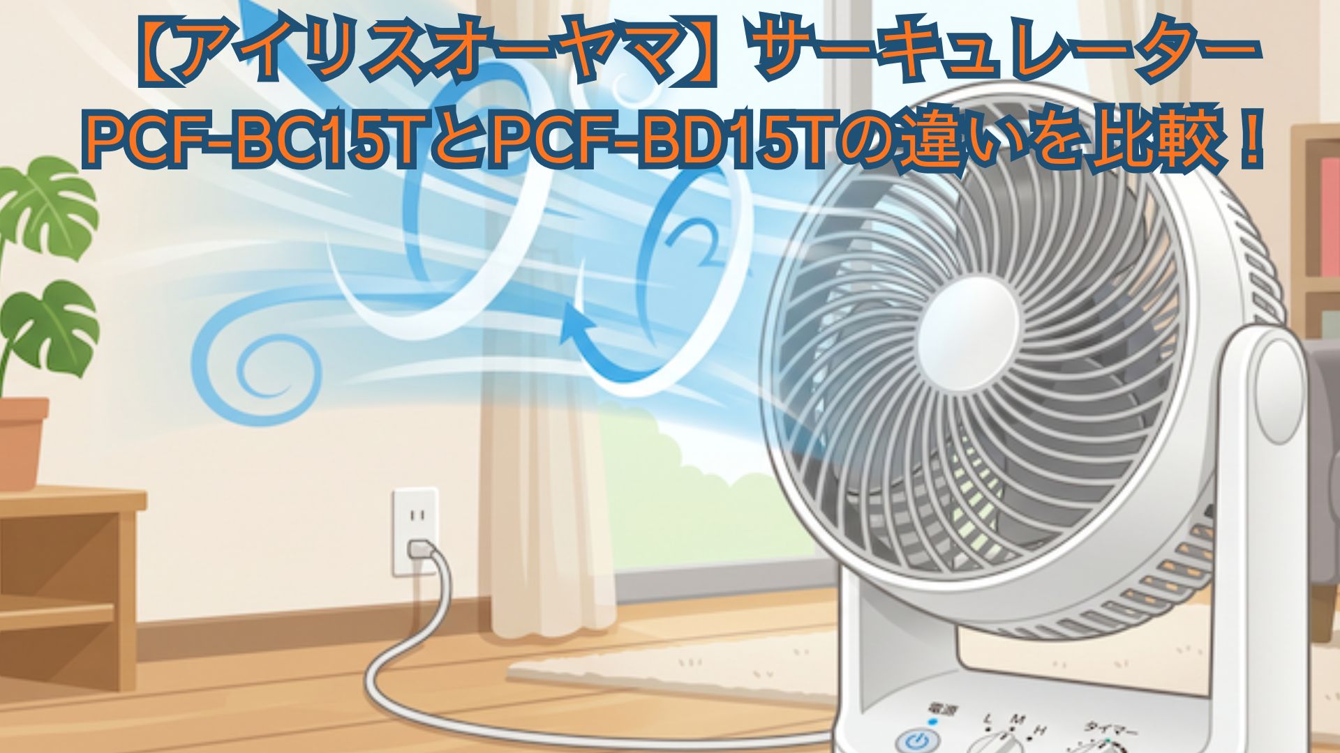 【アイリスオーヤマ】サーキュレーターPCF-BC15TとPCF-BD15Tのどっちがおすすめ？口コミレビューと違いを比較