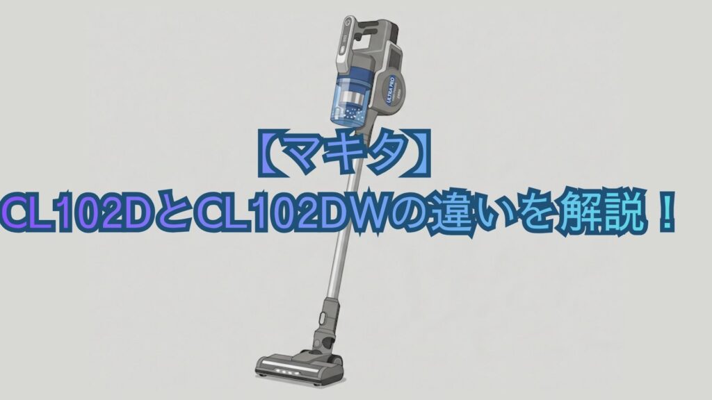 【マキタ】CL102DとCL102DWの違いとは？掃除機の共通機能・スペック・口コミでどっちがいいかおすすめを比較