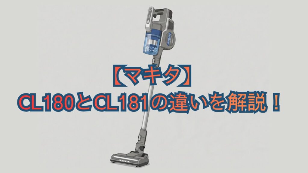 【マキタ】CL180とCL181の違いを解説！掃除機の共通機能・スペック・口コミでどっちがおすすめか比較