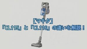 【マキタ】「CL115」と「CL116」の違いを解説！掃除機の共通機能・スペック・口コミでどっちがいいかおすすめを比較