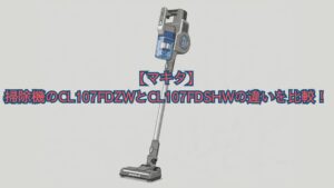 【マキタ】掃除機のCL107FDZWとCL107FDSHWの違いを比較！価格・口コミでどっちがいいかおすすめを解説