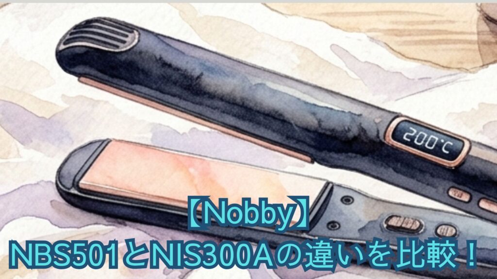 【Nobby】NBS501とNIS300Aの違いを比較！ノビーのヘアアイロンの価格、口コミとどっちがいいかおすすめを解説