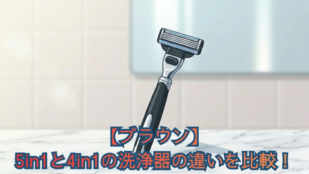【ブラウン】5in1と4in1の洗浄器の違いを比較！刃の劣化防止と搭載シリーズ、口コミからどっちがいいか解説
