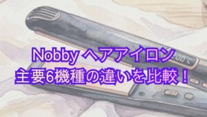 【Nobby】ヘアアイロンの主要6機種の違いを比較！ノビーの型番の比較表、口コミ・レビューからどれがいいかおすすめを解説