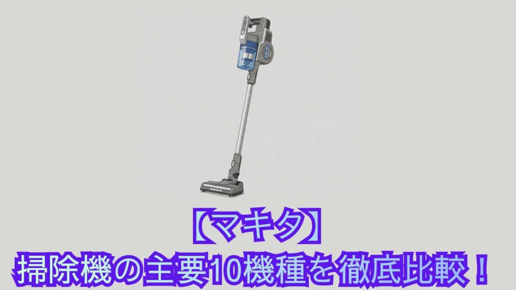 【マキタ】掃除機の主要10機種を徹底比較！